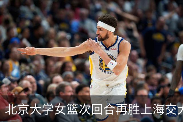 北京大学女篮次回合再胜上海交大晋级决赛！王家绘24+12+5