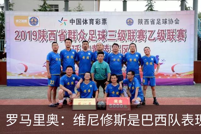 罗马里奥：维尼修斯是巴西队表现最好的 拉菲尼亚表现低于预期